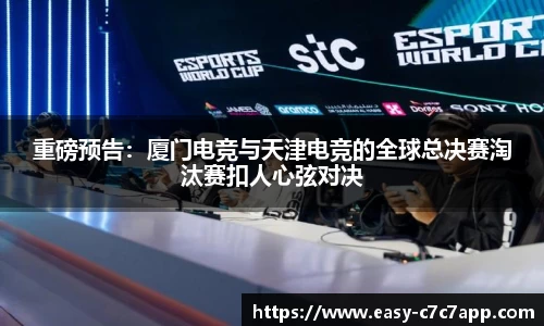 重磅预告：厦门电竞与天津电竞的全球总决赛淘汰赛扣人心弦对决