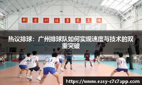 热议排球：广州排球队如何实现速度与技术的双重突破